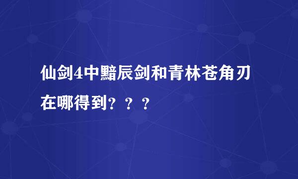 仙剑4中黯辰剑和青林苍角刃在哪得到？？？