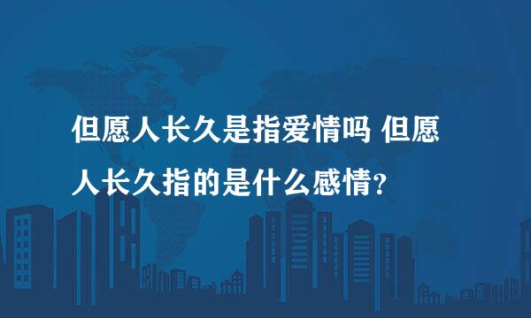 但愿人长久是指爱情吗 但愿人长久指的是什么感情？