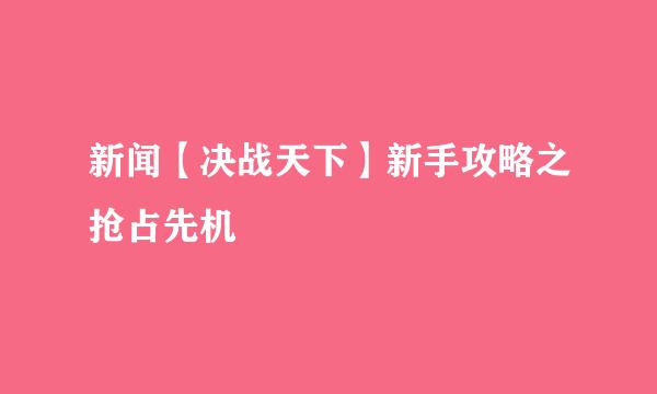 新闻【决战天下】新手攻略之抢占先机