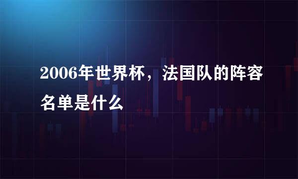 2006年世界杯，法国队的阵容名单是什么