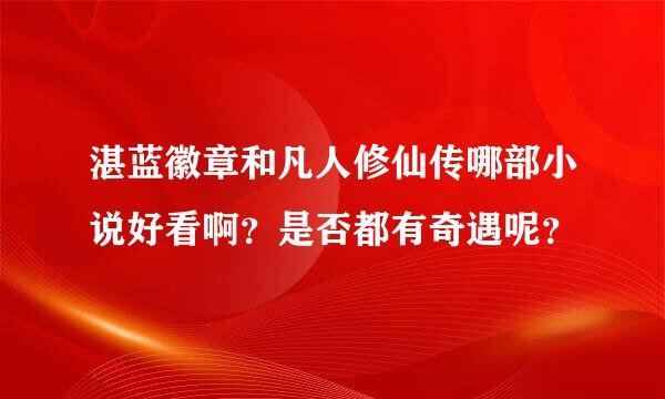 湛蓝徽章和凡人修仙传哪部小说好看啊？是否都有奇遇呢？