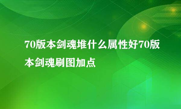 70版本剑魂堆什么属性好70版本剑魂刷图加点