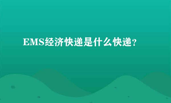 EMS经济快递是什么快递？