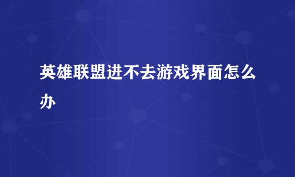 英雄联盟进不去游戏界面怎么办