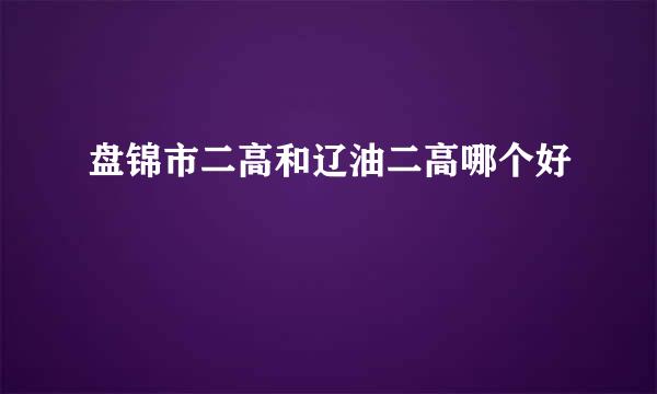 盘锦市二高和辽油二高哪个好