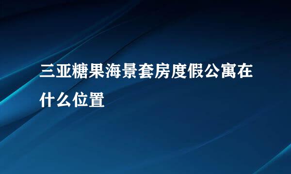 三亚糖果海景套房度假公寓在什么位置