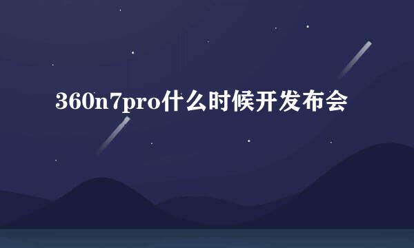 360n7pro什么时候开发布会