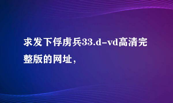 求发下俘虏兵33.d-vd高清完整版的网址，