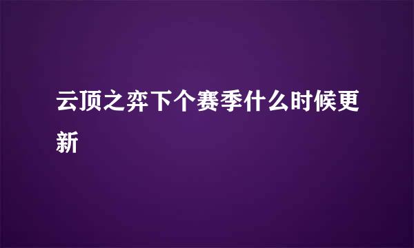 云顶之弈下个赛季什么时候更新