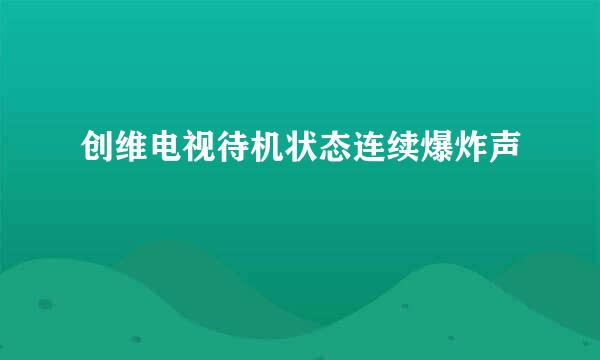 创维电视待机状态连续爆炸声