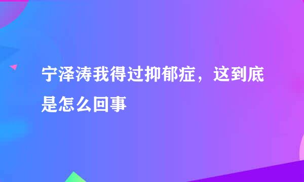 宁泽涛我得过抑郁症，这到底是怎么回事