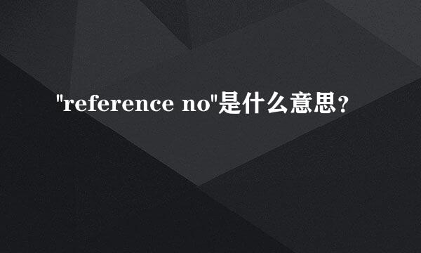 ''reference no''是什么意思？