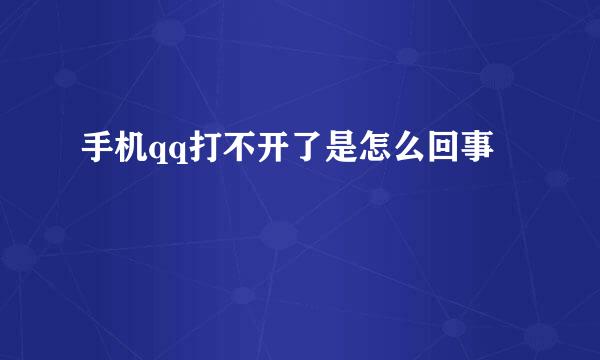 手机qq打不开了是怎么回事