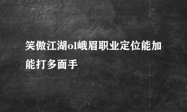 笑傲江湖ol峨眉职业定位能加能打多面手