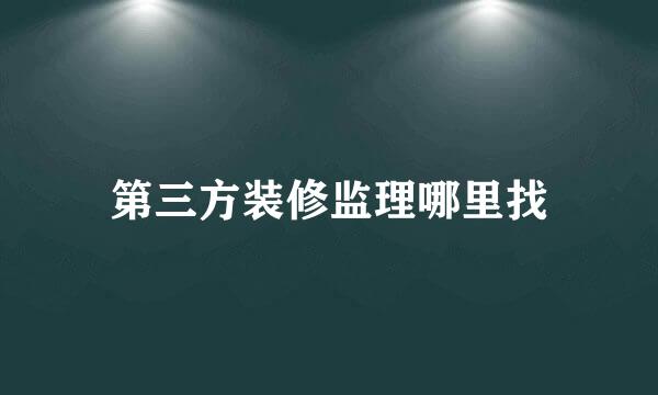 第三方装修监理哪里找