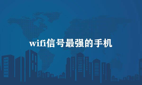 wifi信号最强的手机