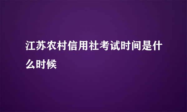 江苏农村信用社考试时间是什么时候