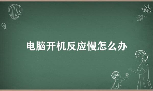 电脑开机反应慢怎么办