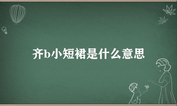 齐b小短裙是什么意思