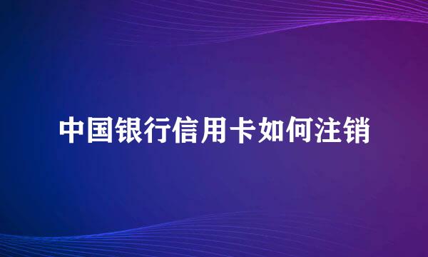 中国银行信用卡如何注销