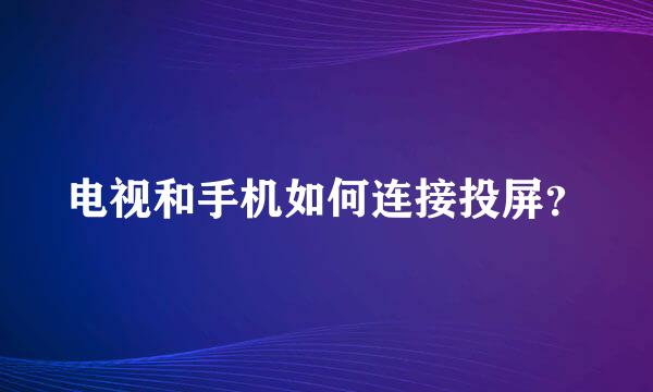 电视和手机如何连接投屏？