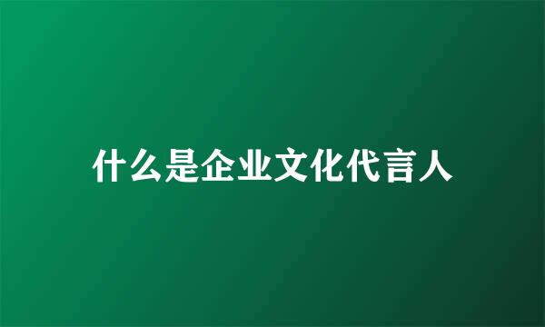 什么是企业文化代言人