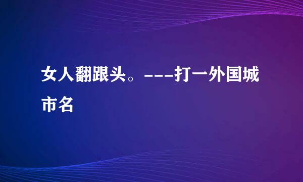 女人翻跟头。---打一外国城市名