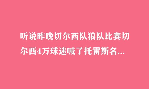 听说昨晚切尔西队狼队比赛切尔西4万球迷喊了托雷斯名字了？这是真的啊？托雷斯在切尔西表现没那么好