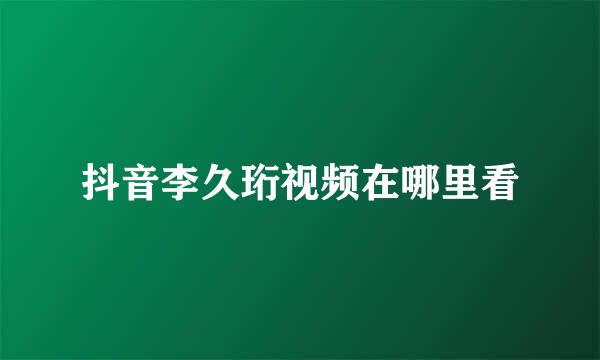 抖音李久珩视频在哪里看