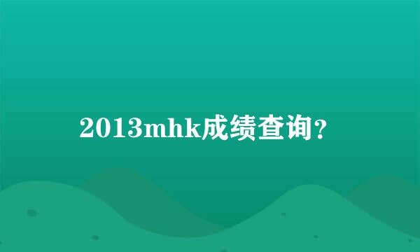 2013mhk成绩查询？