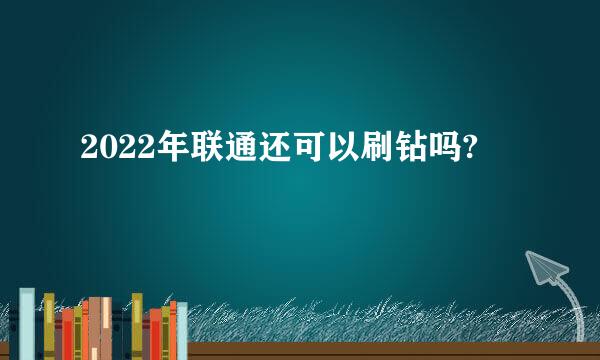 2022年联通还可以刷钻吗?