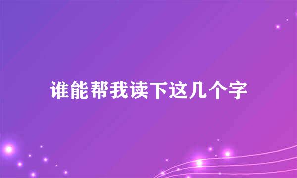 谁能帮我读下这几个字