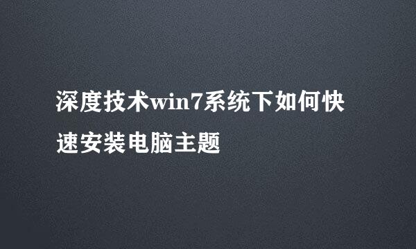 深度技术win7系统下如何快速安装电脑主题