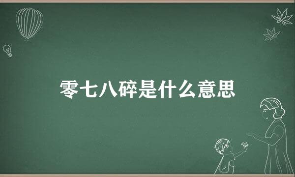 零七八碎是什么意思