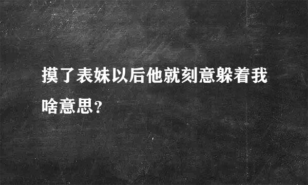 摸了表妹以后他就刻意躲着我啥意思？