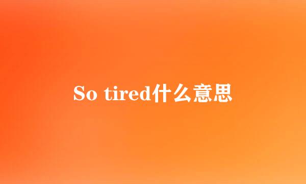 So tired什么意思