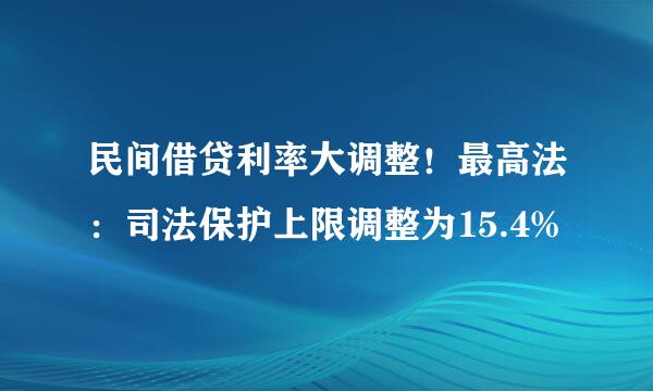 民间借贷利率大调整！最高法：司法保护上限调整为15.4%