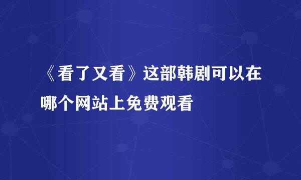 《看了又看》这部韩剧可以在哪个网站上免费观看