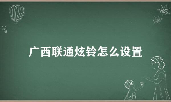 广西联通炫铃怎么设置