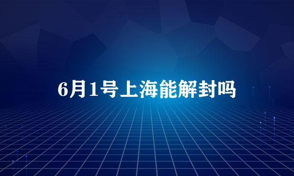 6月1号上海能解封吗