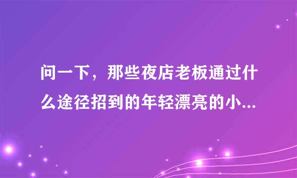 问一下，那些夜店老板通过什么途径招到的年轻漂亮的小姐姐员工？