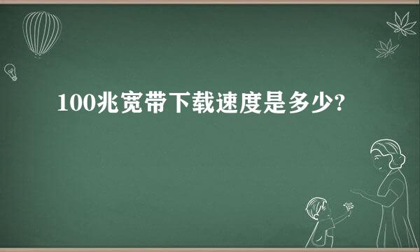 100兆宽带下载速度是多少?