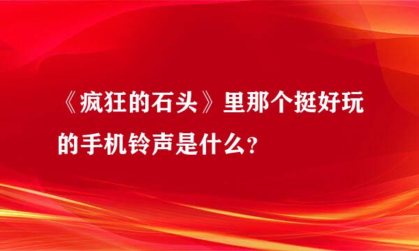 《疯狂的石头》里那个挺好玩的手机铃声是什么？