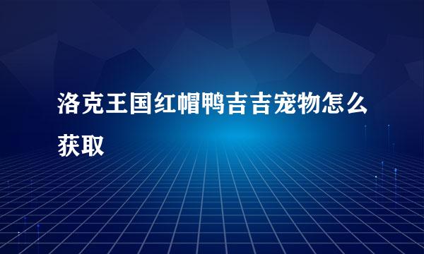 洛克王国红帽鸭吉吉宠物怎么获取