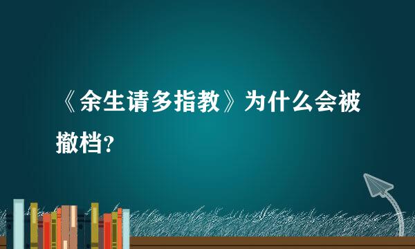 《余生请多指教》为什么会被撤档？