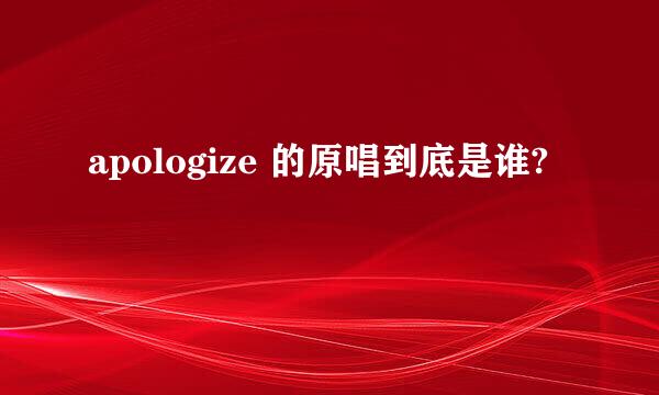 apologize 的原唱到底是谁?