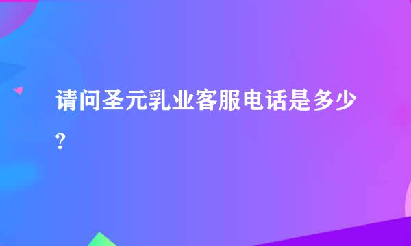 请问圣元乳业客服电话是多少?