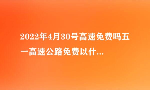 2022年4月30号高速免费吗五一高速公路免费以什么时间为准