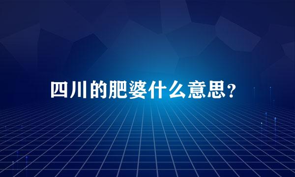 四川的肥婆什么意思？