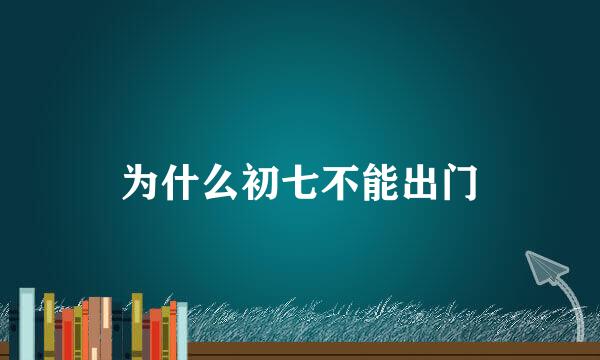 为什么初七不能出门